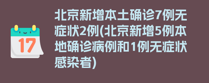 北京新增本土确诊7例无症状2例(北京新增5例本地确诊病例和1例无症状感染者)