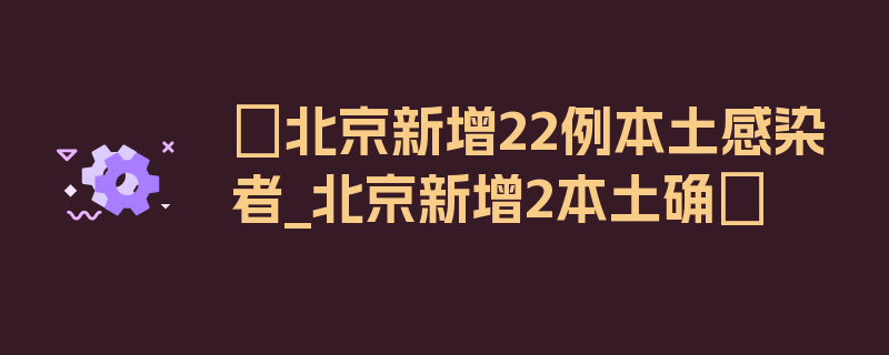 〖北京新增22例本土感染者_北京新增2本土确〗