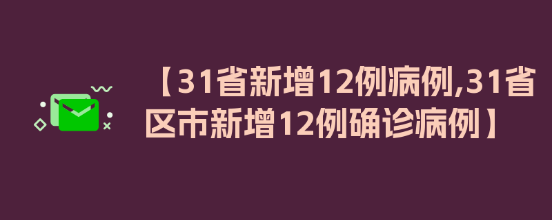 【31省新增12例病例,31省区市新增12例确诊病例】