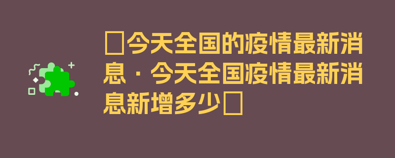 〖今天全国的疫情最新消息·今天全国疫情最新消息新增多少〗