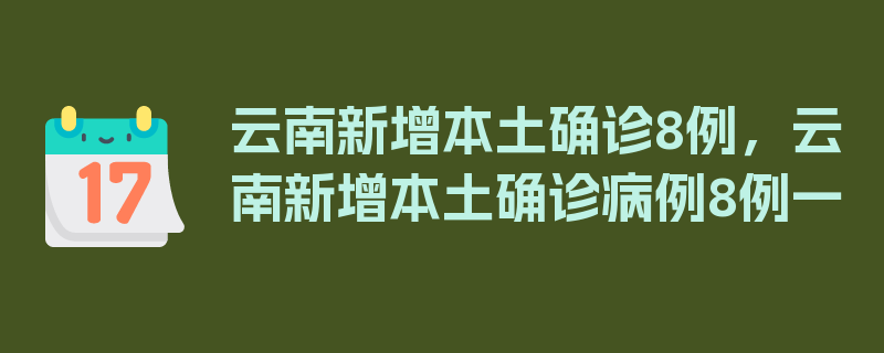 云南新增本土确诊8例，云南新增本土确诊病例8例一