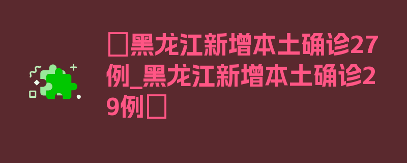 〖黑龙江新增本土确诊27例_黑龙江新增本土确诊29例〗