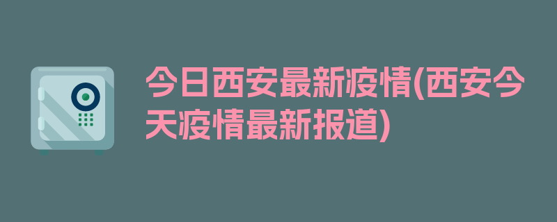 今日西安最新疫情(西安今天疫情最新报道)