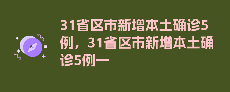 31省区市新增本土确诊5例，31省区市新增本土确诊5例一