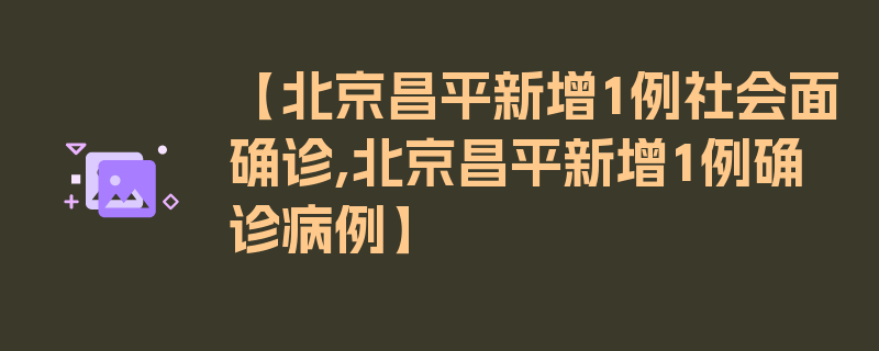 【北京昌平新增1例社会面确诊,北京昌平新增1例确诊病例】