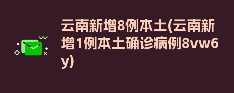 云南新增8例本土(云南新增1例本土确诊病例8vw6y)