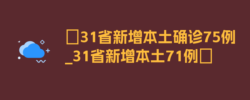 〖31省新增本土确诊75例_31省新增本土71例〗