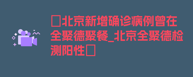 〖北京新增确诊病例曾在全聚德聚餐_北京全聚德检测阳性〗