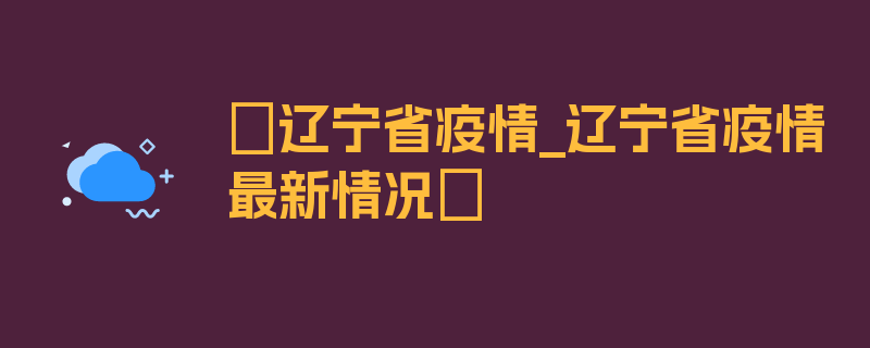 〖辽宁省疫情_辽宁省疫情最新情况〗