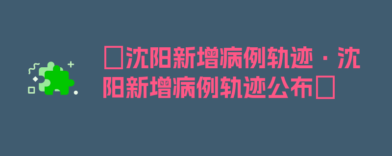 〖沈阳新增病例轨迹·沈阳新增病例轨迹公布〗