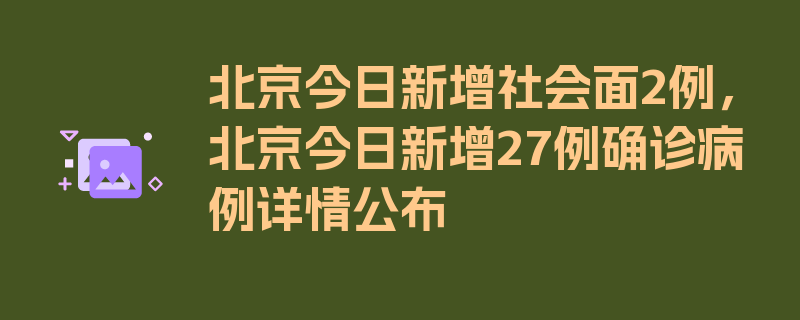 北京今日新增社会面2例，北京今日新增27例确诊病例详情公布