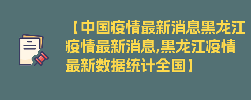 【中国疫情最新消息黑龙江疫情最新消息,黑龙江疫情最新数据统计全国】