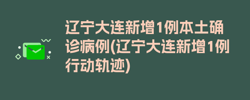 辽宁大连新增1例本土确诊病例(辽宁大连新增1例行动轨迹)