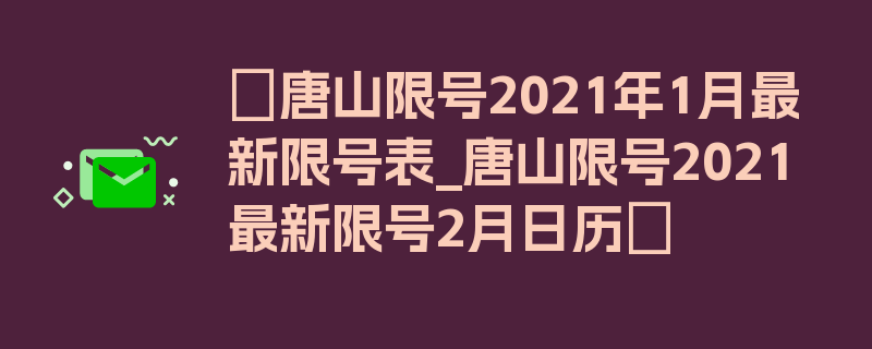 〖唐山限号2021年1月最新限号表_唐山限号2021最新限号2月日历〗