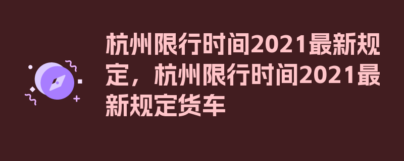 杭州限行时间2021最新规定，杭州限行时间2021最新规定货车