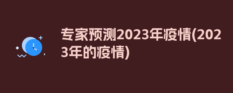 专家预测2023年疫情(2023年的疫情)