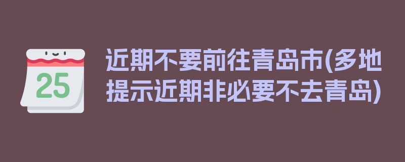 近期不要前往青岛市(多地提示近期非必要不去青岛)