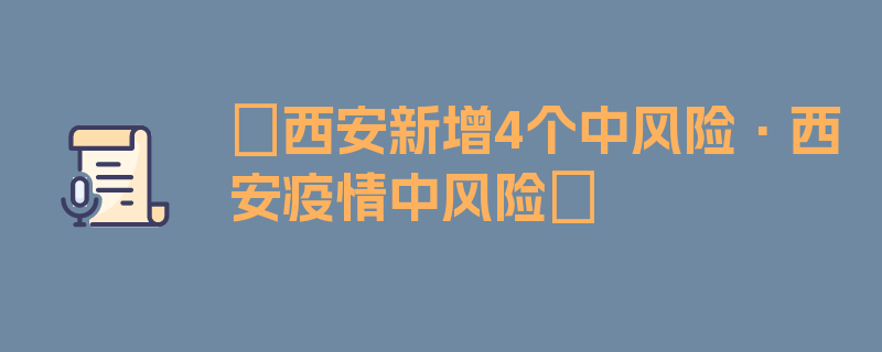 〖西安新增4个中风险·西安疫情中风险〗