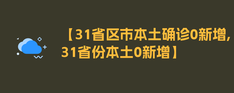 【31省区市本土确诊0新增,31省份本土0新增】