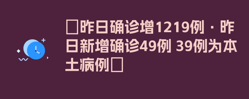 〖昨日确诊增1219例·昨日新增确诊49例 39例为本土病例〗