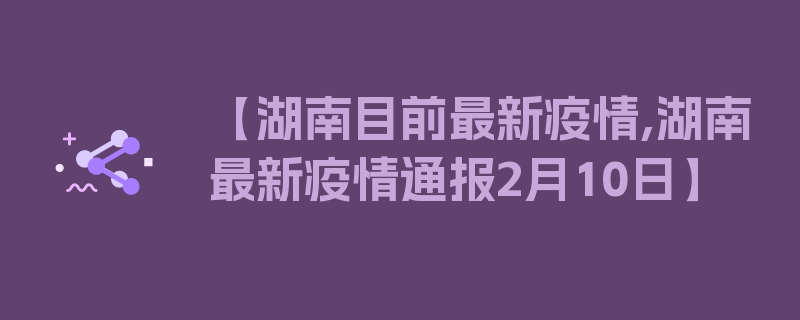 【湖南目前最新疫情,湖南最新疫情通报2月10日】