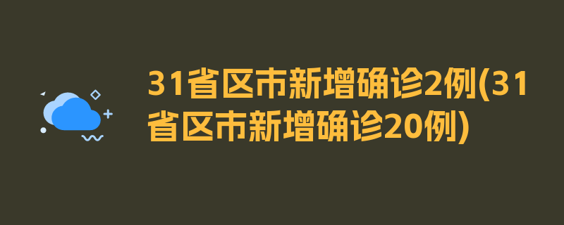 31省区市新增确诊2例(31省区市新增确诊20例)