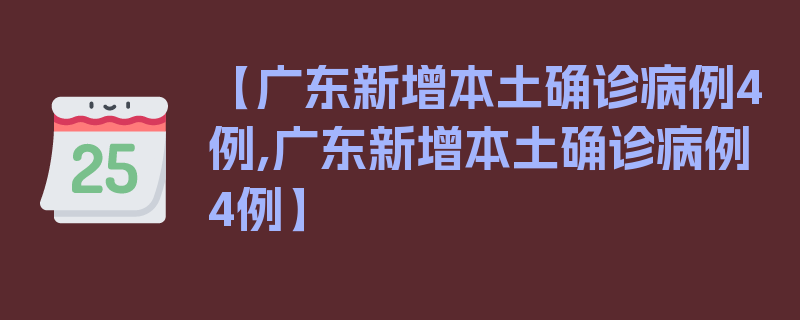 【广东新增本土确诊病例4例,广东新增本土确诊病例4例】