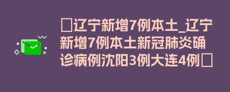 〖辽宁新增7例本土_辽宁新增7例本土新冠肺炎确诊病例沈阳3例大连4例〗