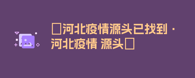 〖河北疫情源头已找到·河北疫情 源头〗