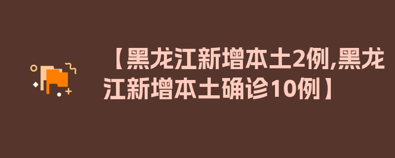 【黑龙江新增本土2例,黑龙江新增本土确诊10例】