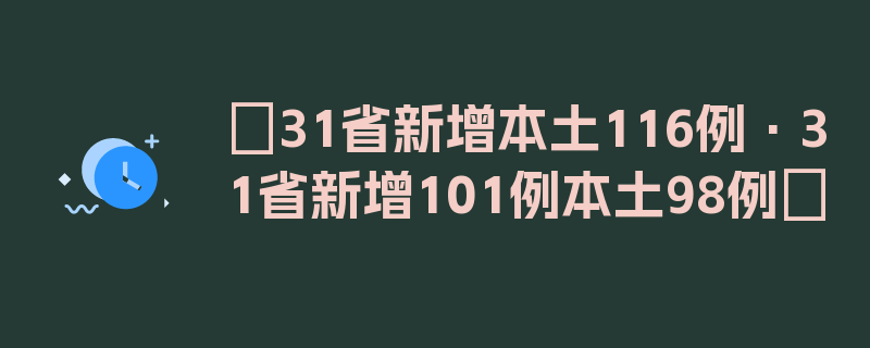 〖31省新增本土116例·31省新增101例本土98例〗