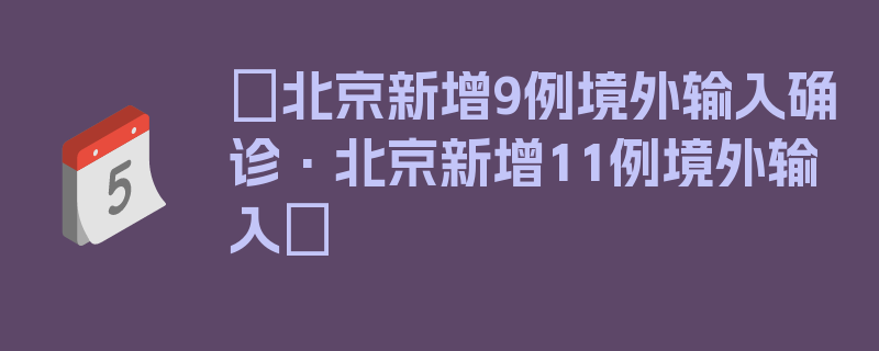 〖北京新增9例境外输入确诊·北京新增11例境外输入〗