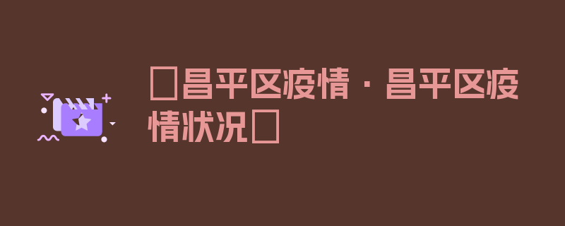 〖昌平区疫情·昌平区疫情状况〗