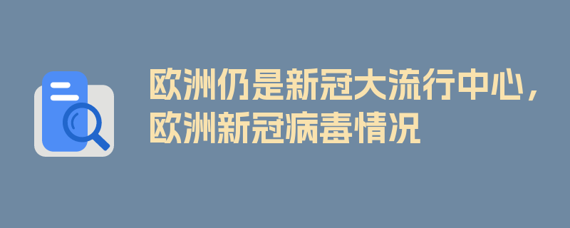 欧洲仍是新冠大流行中心，欧洲新冠病毒情况