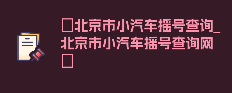 〖北京市小汽车摇号查询_北京市小汽车摇号查询网〗