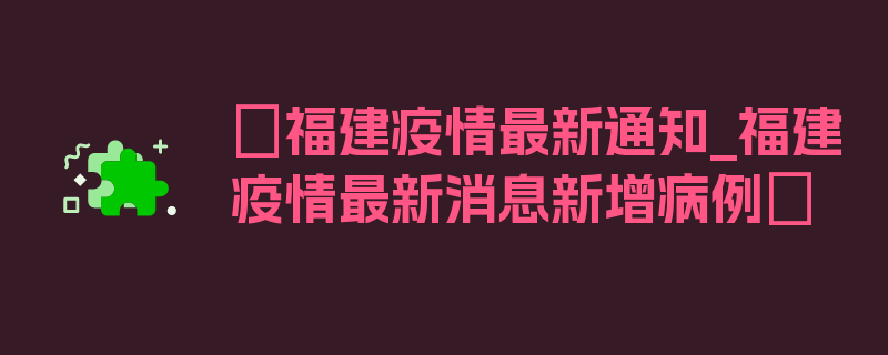 〖福建疫情最新通知_福建疫情最新消息新增病例〗