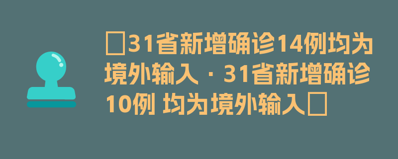 〖31省新增确诊14例均为境外输入·31省新增确诊10例 均为境外输入〗