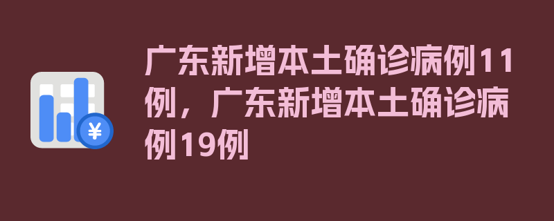 广东新增本土确诊病例11例，广东新增本土确诊病例19例