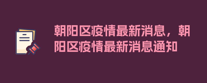 朝阳区疫情最新消息，朝阳区疫情最新消息通知