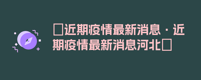 〖近期疫情最新消息·近期疫情最新消息河北〗