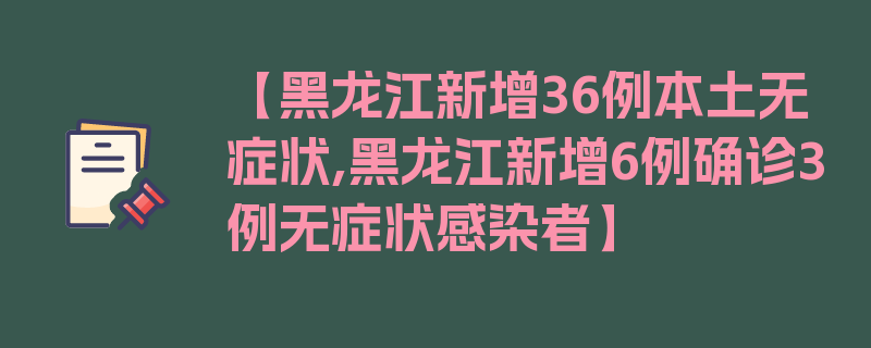 【黑龙江新增36例本土无症状,黑龙江新增6例确诊3例无症状感染者】