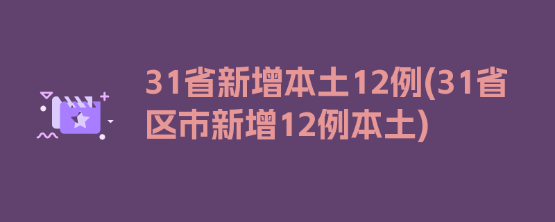 31省新增本土12例(31省区市新增12例本土)