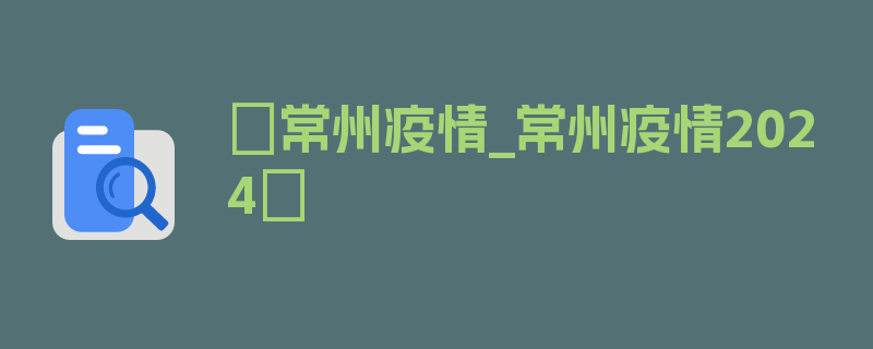 〖常州疫情_常州疫情2024〗