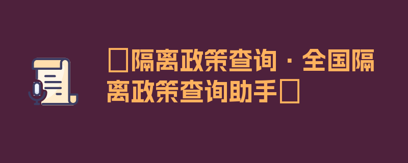 〖隔离政策查询·全国隔离政策查询助手〗