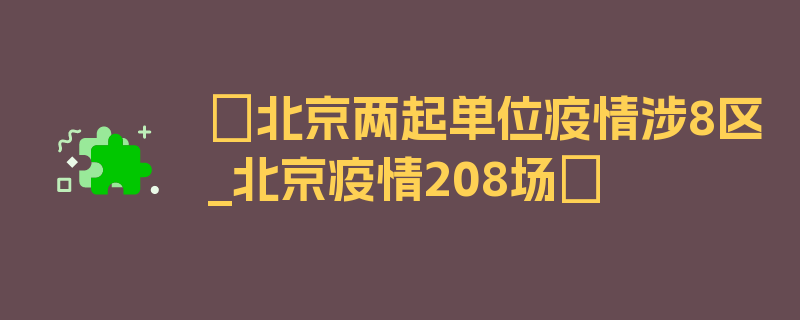 〖北京两起单位疫情涉8区_北京疫情208场〗