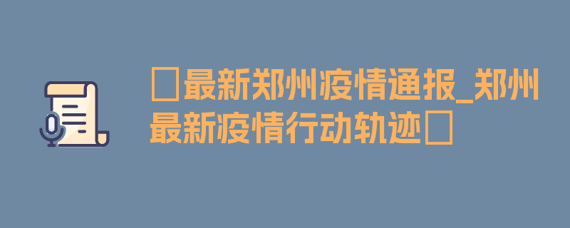 〖最新郑州疫情通报_郑州最新疫情行动轨迹〗