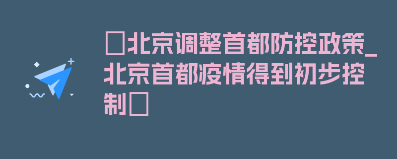 〖北京调整首都防控政策_北京首都疫情得到初步控制〗