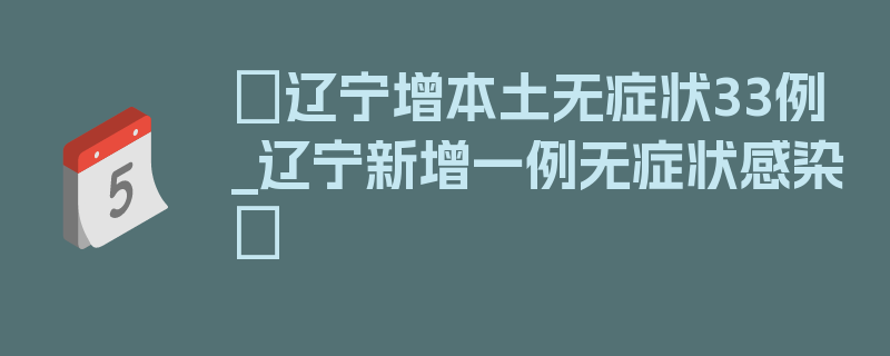 〖辽宁增本土无症状33例_辽宁新增一例无症状感染〗