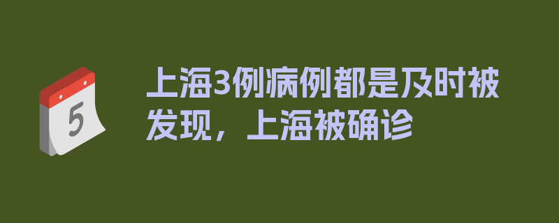 上海3例病例都是及时被发现，上海被确诊