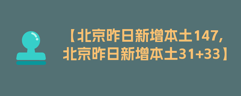 【北京昨日新增本土147,北京昨日新增本土31+33】